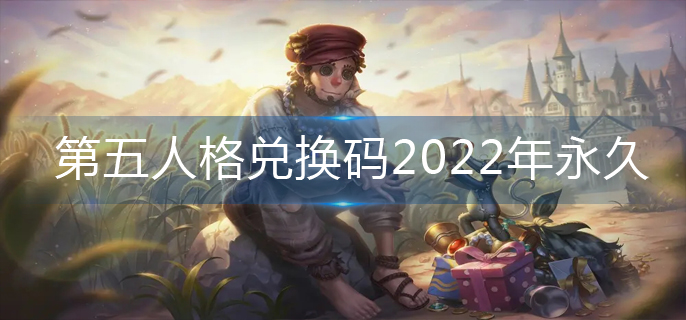 第五人格兑换码2022年永久-兑换码永久可用2022