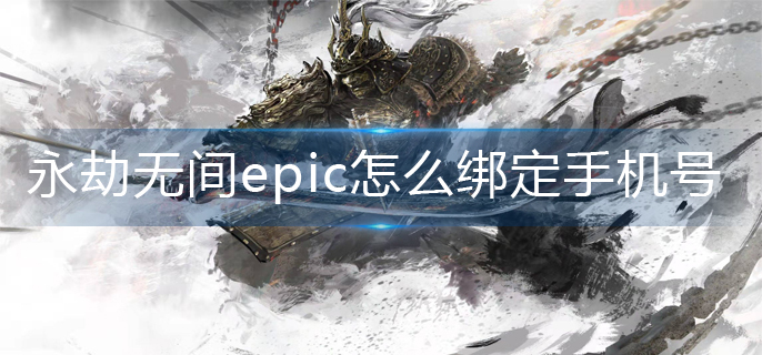 永劫无间epic怎么绑定手机号-epic手机号绑定方法