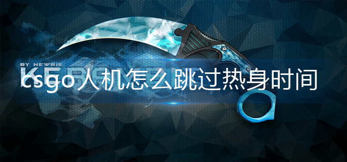 csgo人机怎么跳过热身时间-人机热身时间跳过方法