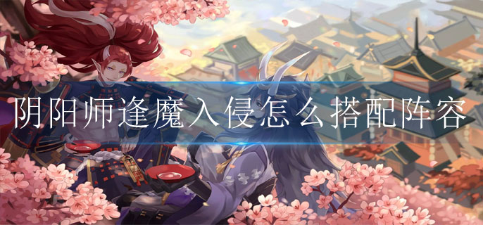 阴阳师逢魔入侵怎么搭配阵容