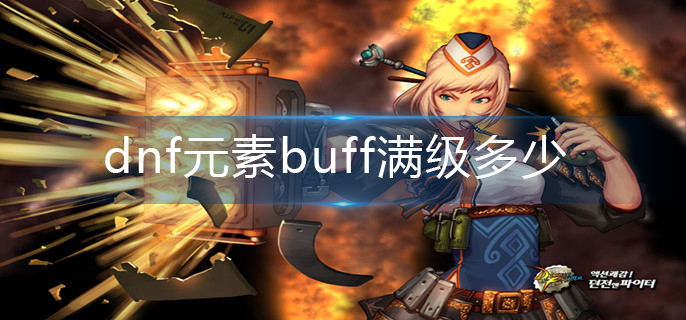 dnf元素buff满级多少-元素buff满级介绍