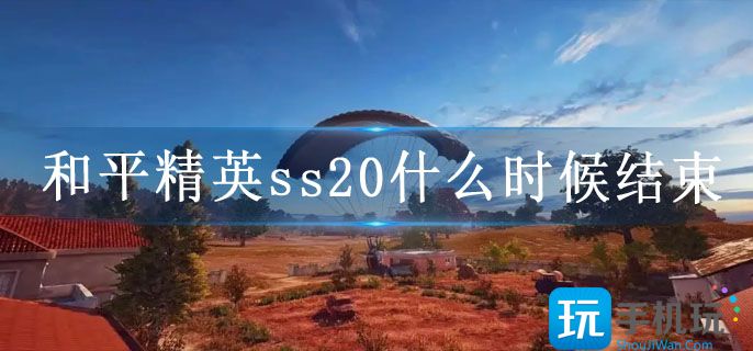 和平精英ss20什么时候结束