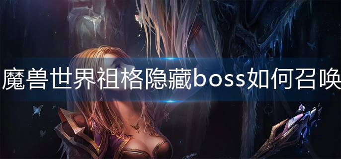 魔兽世界祖格隐藏boss如何召唤-wlk祖格隐藏boss召唤方法