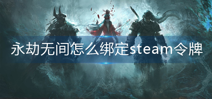 永劫无间怎么绑定steam令牌-steam令牌绑定方法