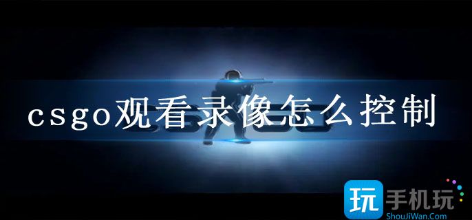 csgo观看录像怎么控制