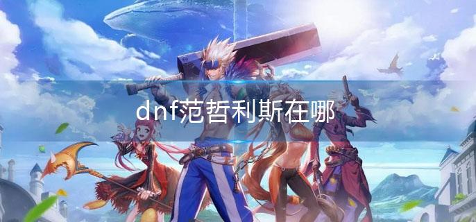 dnf范哲利斯在哪