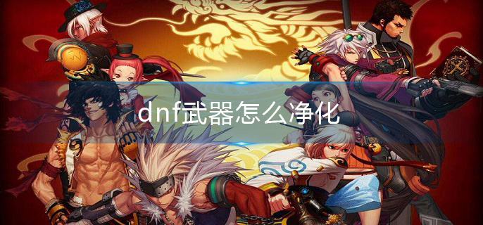 dnf武器怎么净化