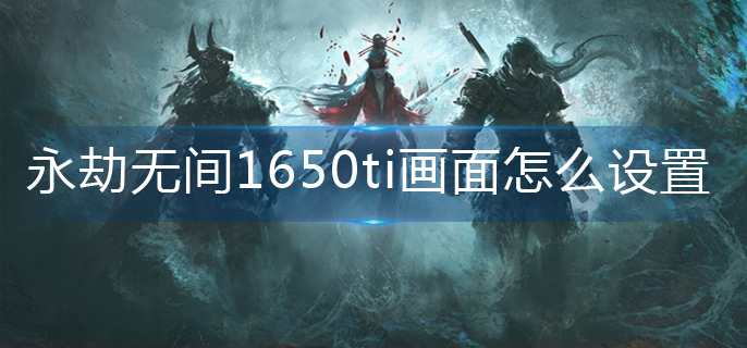 永劫无间1650ti画面怎么设置-1650ti画面设置攻略