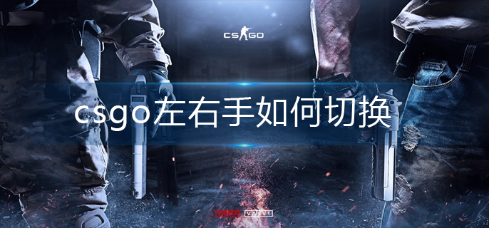 csgo左右手如何切换-左右手切换方法