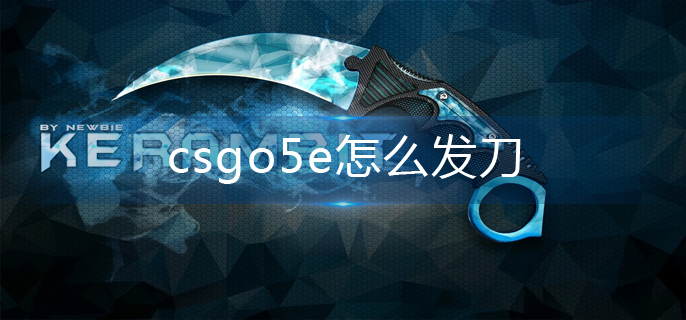 csgo5e怎么发刀-5e发刀方法