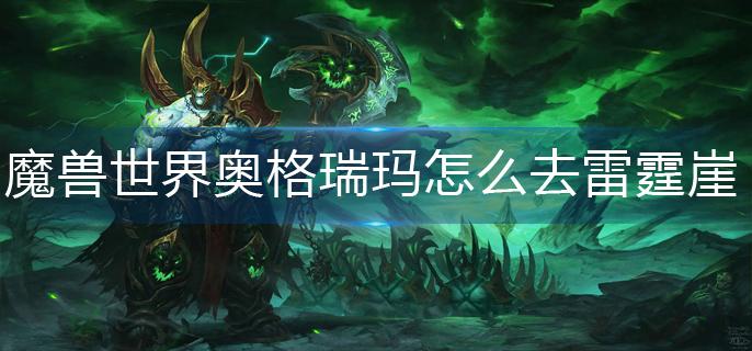 魔兽世界奥格瑞玛怎么去雷霆崖-奥格瑞玛去雷霆崖方法