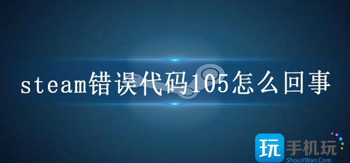 steam错误代码105怎么回事