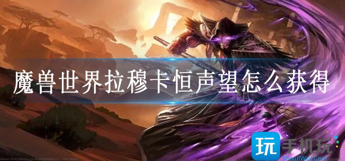 魔兽世界拉穆卡恒声望怎么获得