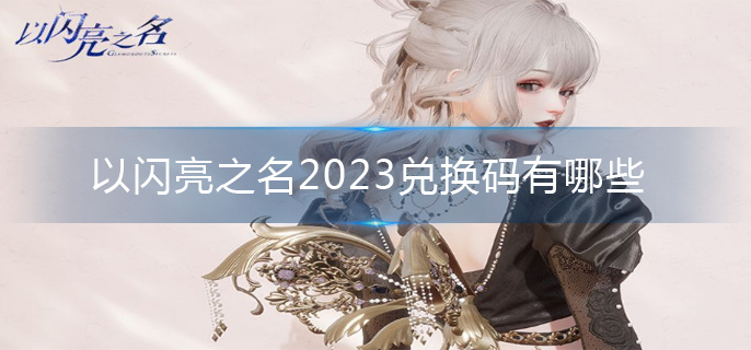 以闪亮之名2023兑换码大全