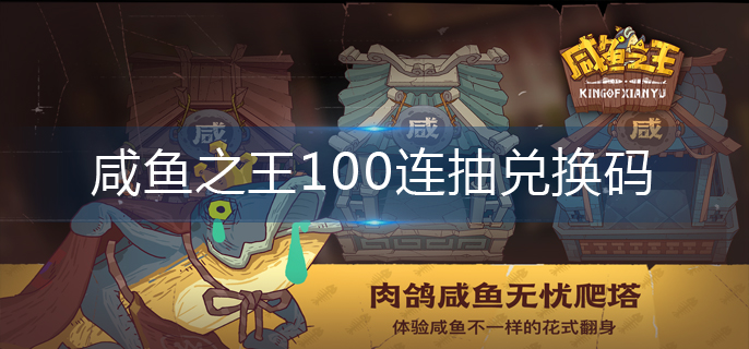 咸鱼之王100连抽兑换码-100连抽兑换码2023