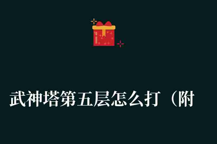 武神塔第五层怎么打（附: 剑灵武神塔守关BOSS打法分析）