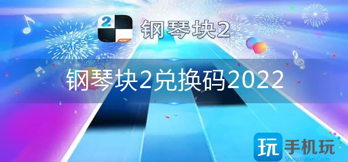 钢琴块2兑换码2022-兑换码大全