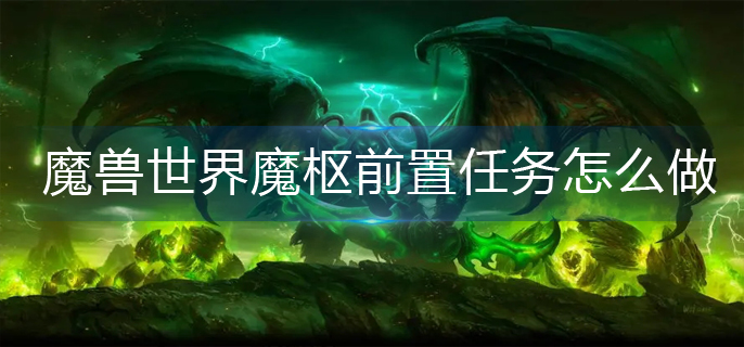 魔兽世界魔枢前置任务怎么做-魔枢前置任务完成攻略