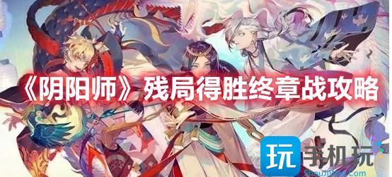 阴阳师残局得胜终章战攻略