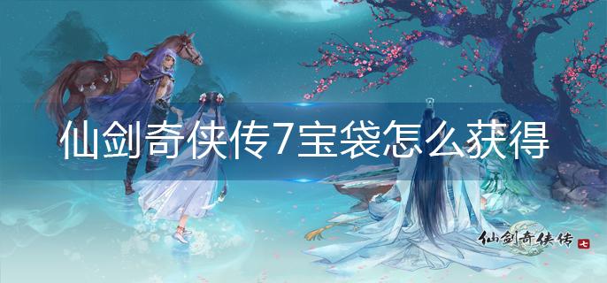 仙剑奇侠传7宝袋怎么获得-宝袋获得方法