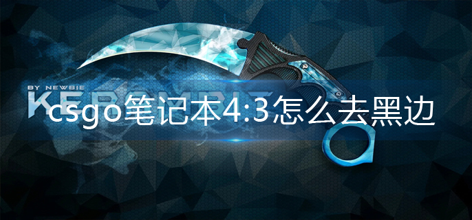 csgo笔记本4:3怎么去黑边-笔记本4:3黑边去除方法