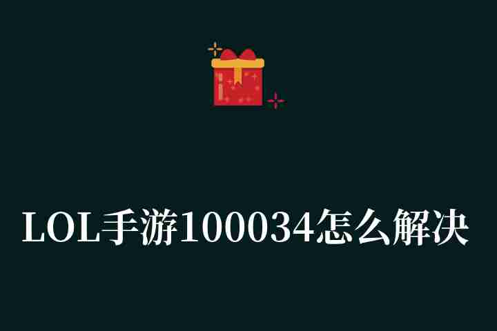 LOL手游100034怎么解决（英雄联盟手游100034解决方法）