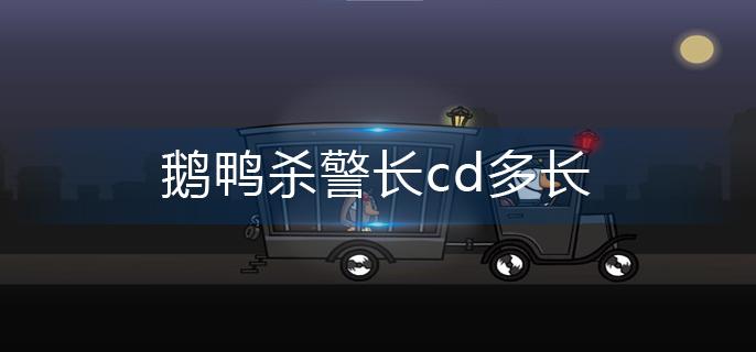 鹅鸭杀警长cd多长-警长cd时间