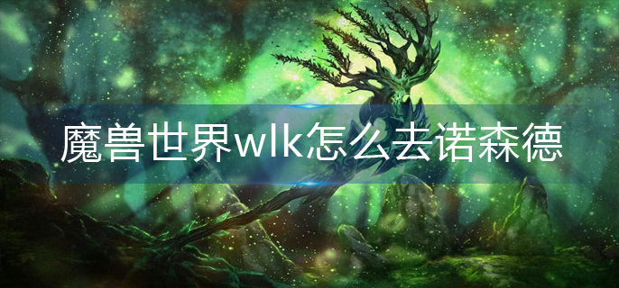 魔兽世界wlk怎么去诺森德-诺森德前往方法