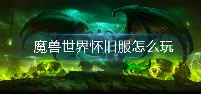 魔兽世界怀旧服怎么玩-新手入门攻略