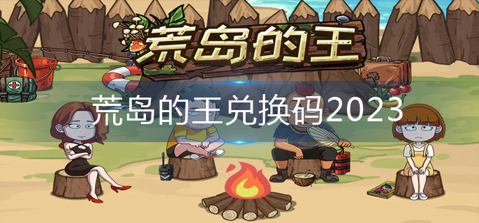 荒岛的王兑换码2023-兑换码大全