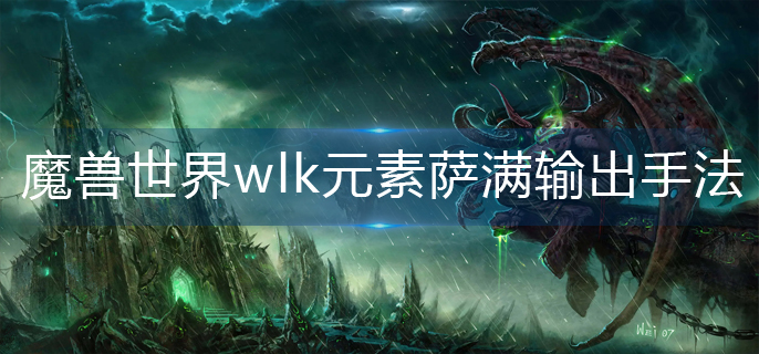 魔兽世界wlk元素萨满输出手法是什么-wlk元素萨满输出手法一览