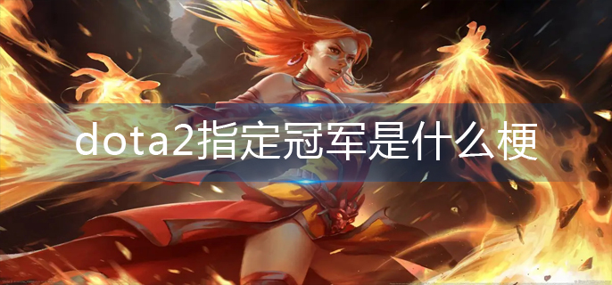 dota2指定冠军是什么梗-leg指定冠军梗解析