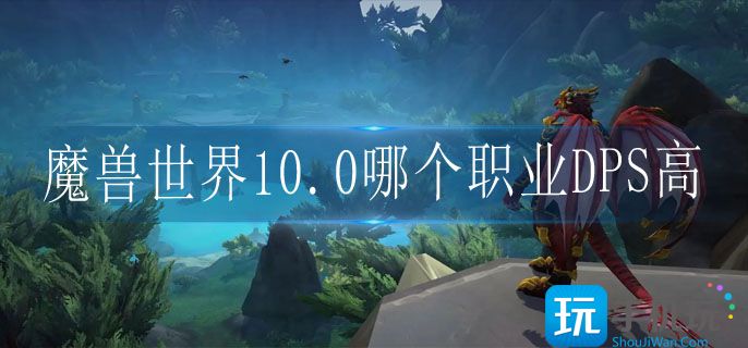 魔兽世界10.0各职业DPS排行