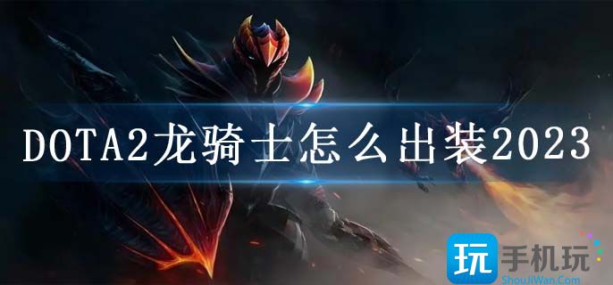 DOTA2龙骑士怎么出装2023