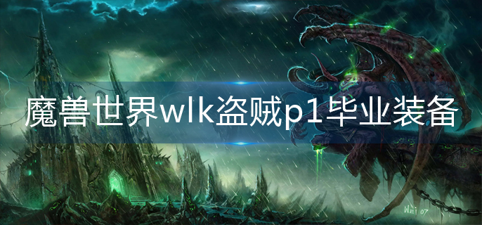 魔兽世界wlk盗贼p1毕业装备是什么-wlk盗贼p1毕业装备推荐