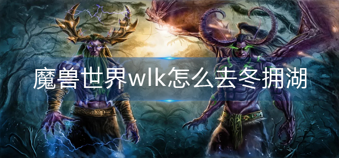 魔兽世界wlk怎么去冬拥湖-冬拥湖前往方法