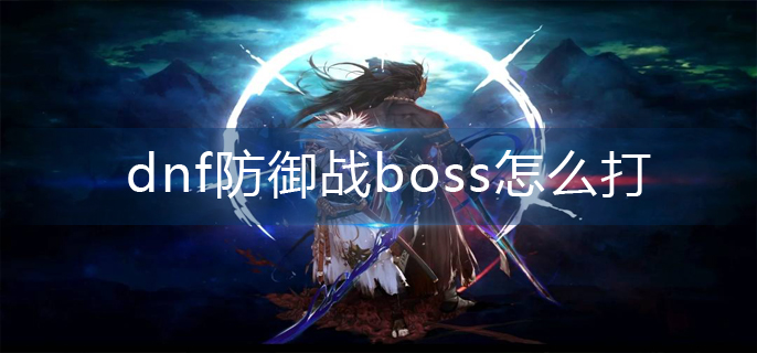 dnf防御战boss怎么打-防御战boss打法推荐