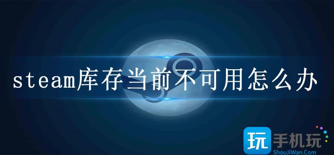 steam库存当前不可用怎么办