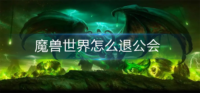 魔兽世界怎么退公会-公会退出方法