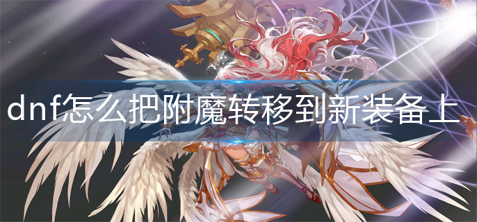 dnf怎么把附魔转移到新装备上面-附魔转移方法