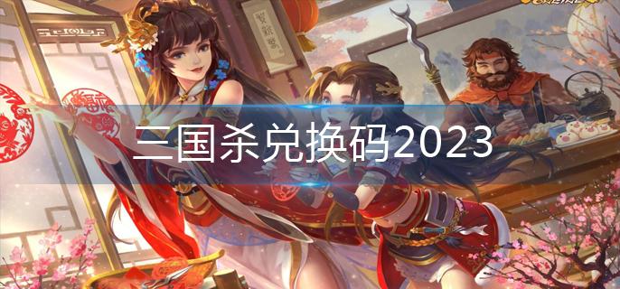 三国杀兑换码2023-兑换码大全