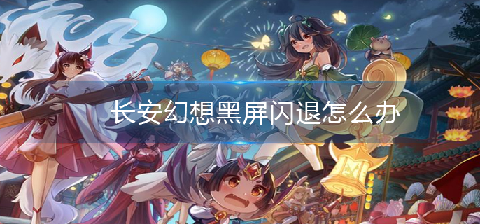 长安幻想黑屏闪退怎么办