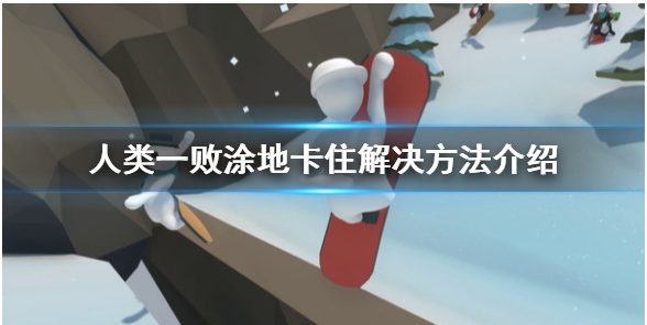 人类一败涂地被卡住了怎么办_人类一败涂地被卡住了解决方法