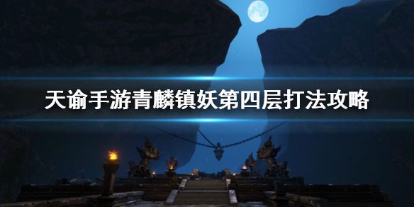 《天谕手游》青麟镇妖4攻略 青麟镇妖第四层打法分享