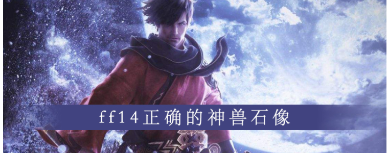 ff14正确的神兽石像是什么_ff14正确的神兽石像一览