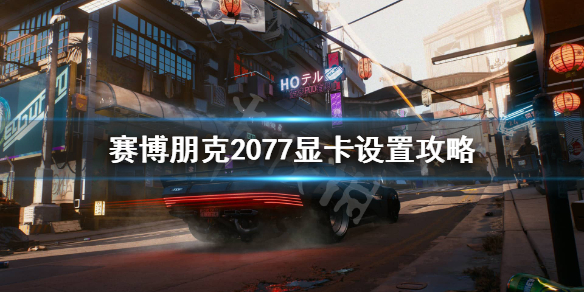 赛博朋克2077显卡设置攻略