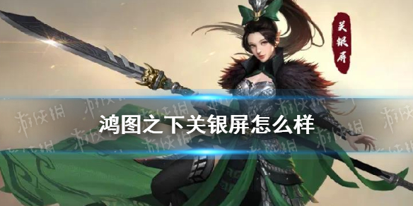 《鸿图之下》关银屏带什么技能好 S3新武将关银屏怎么样