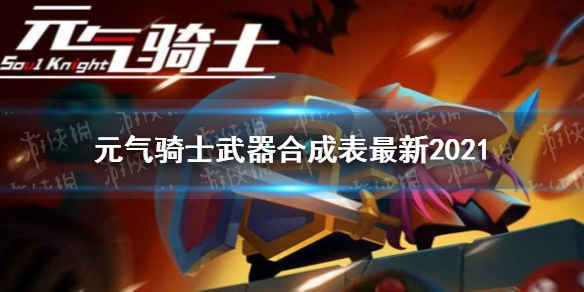 《元气骑士》武器合成表最新2021 武器合成大全最新版本