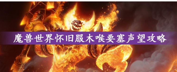 魔兽世界怀旧服木喉要塞声望怎么刷_魔兽世界怀旧服木喉要塞声望攻略