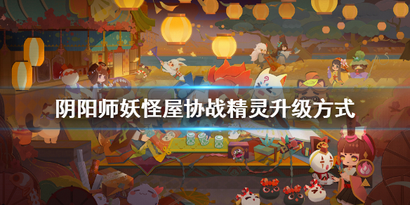 《阴阳师妖怪屋》协战精灵怎么升级 协战精灵升级方式介绍